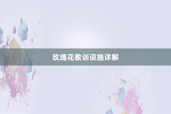 玫瑰花教训设施详解