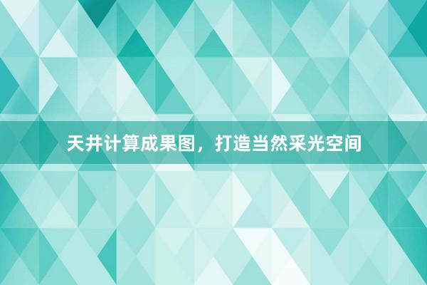 天井计算成果图，打造当然采光空间