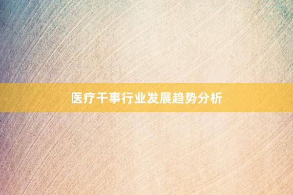 医疗干事行业发展趋势分析