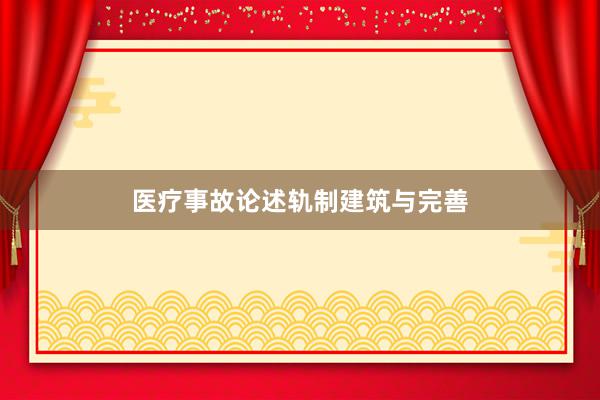 医疗事故论述轨制建筑与完善