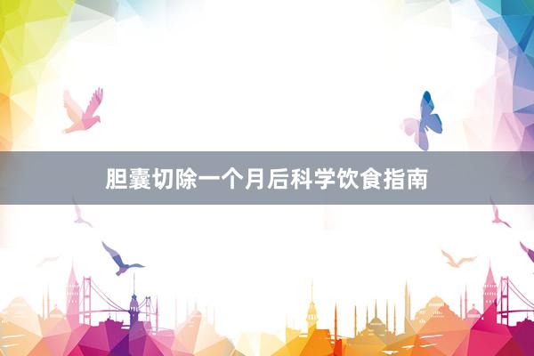 胆囊切除一个月后科学饮食指南