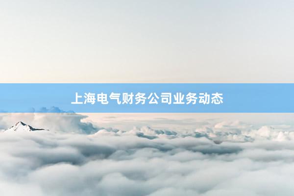 上海电气财务公司业务动态