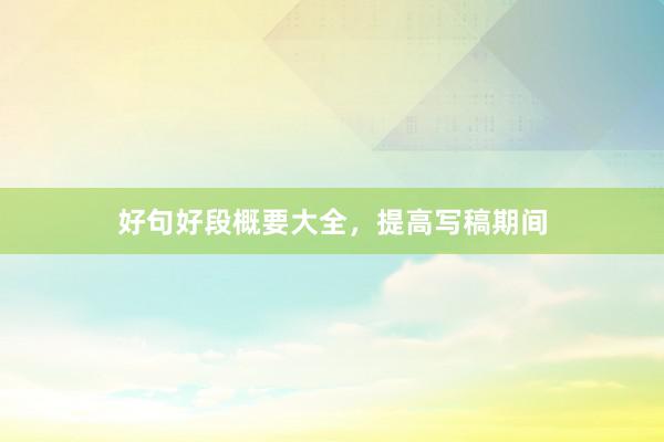 好句好段概要大全，提高写稿期间